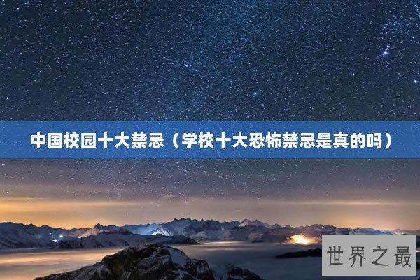 中国校园十大禁忌（学校十大恐怖禁忌是真的吗）