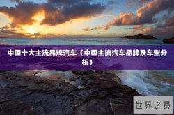 中国十大主流品牌汽车（中国主流汽车品牌及车型分析）