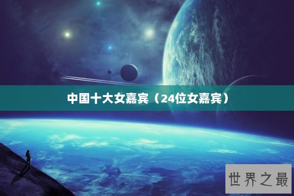 中国十大女嘉宾（24位女嘉宾）