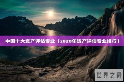中国十大资产评估专业（2020年资产评估专业排行）