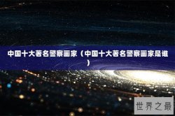 中国十大著名警察画家（中国十大著名警察画家是谁）