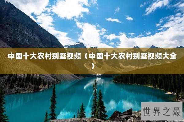 中国十大农村别墅视频（中国十大农村别墅视频大全）