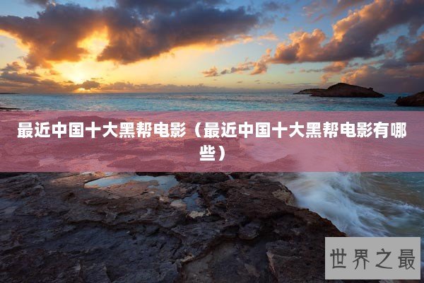 最近中国十大黑帮电影（最近中国十大黑帮电影有哪些）
