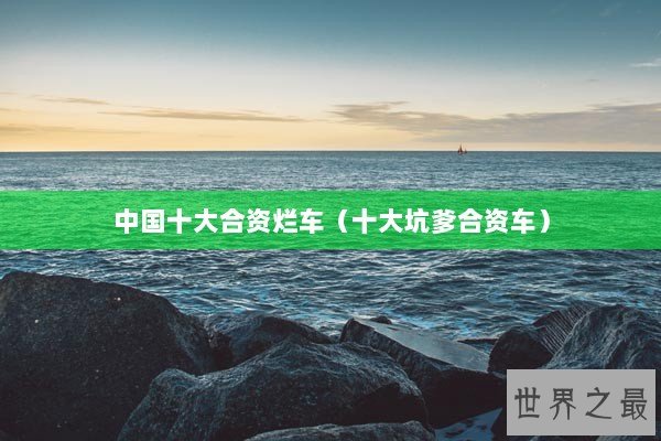 中国十大合资烂车(十大坑爹合资车) 中国十大合资烂车(十大坑爹合资车)