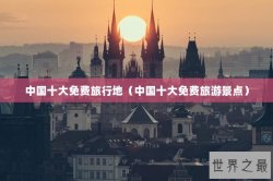 中国十大免费旅行地（中国十大免费旅游景点）