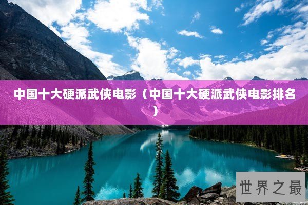 中国十大硬派武侠电影(中国十大硬派武侠电影排名) 中国十大硬派武侠电影(中国十大硬派武侠电影排名)