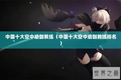 中国十大空中瑜伽教练（中国十大空中瑜伽教练排名）