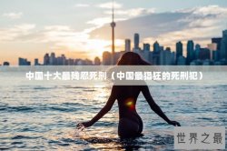 中国十大最残忍死刑（中国最猖狂的死刑犯）
