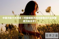 中国污染十大河流（中国哪条河流污染情况已达到重度污染水平）