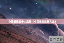中国最重的十大武器（中国重型武器大全）