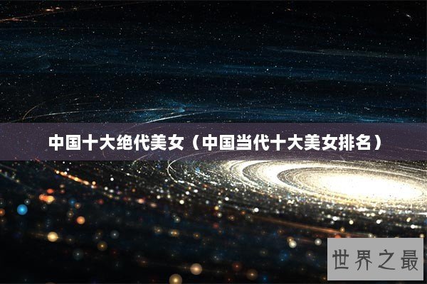 中国十大绝代美女（中国当代十大美女排名）