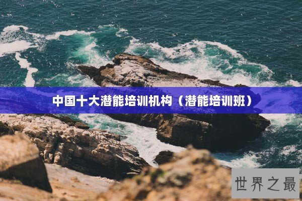 中国十大潜能培训机构（潜能培训班）