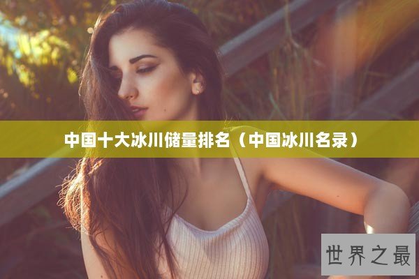 中国十大冰川储量排名（中国冰川名录）