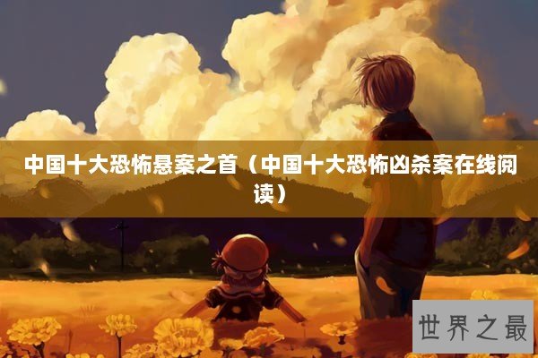 中国十大恐怖悬案之首（中国十大恐怖凶杀案在线阅读）