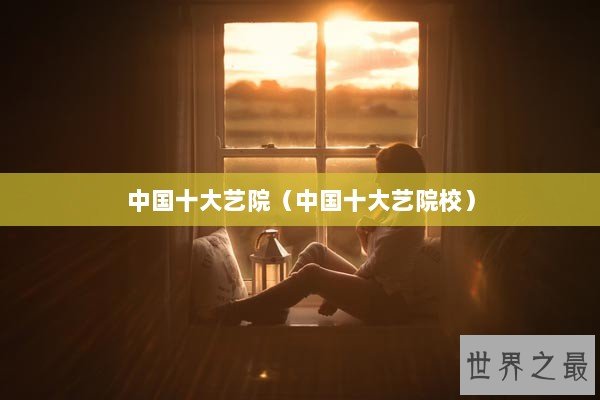 中国十大艺院（中国十大艺院校）