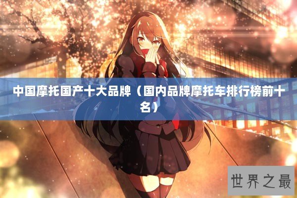 中国摩托国产十大品牌(国内品牌摩托车排行榜前十名) 中国摩托国产十大品牌(国内品牌摩托车排行榜前十名)