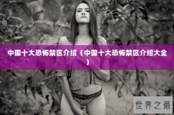 中国十大恐怖禁区介绍（中国十大恐怖禁区介绍大全）