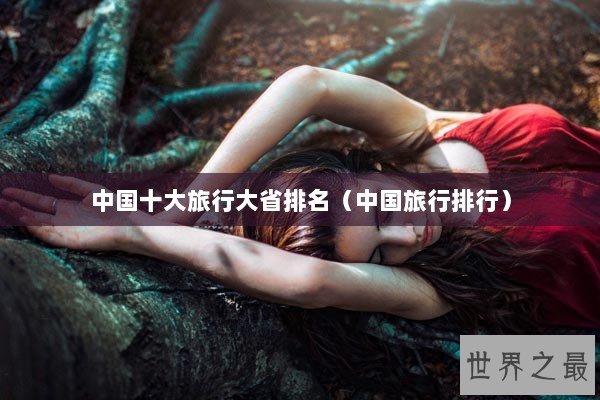 中国十大旅行大省排名（中国旅行排行）