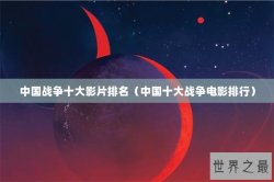 中国战争十大影片排名（中国十大战争电影排行）