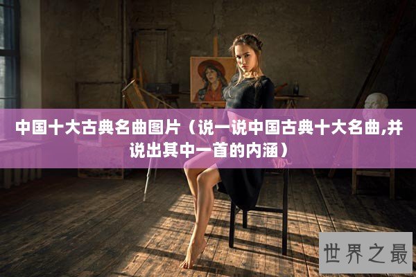 中国十大古典名曲图片（说一说中国古典十大名曲,并说出其中一首的内涵）