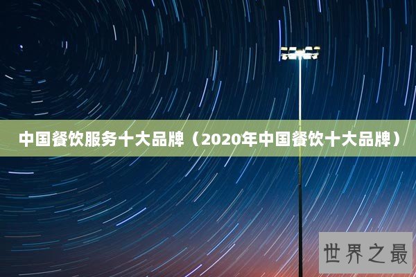 中国餐饮服务十大品牌(2020年中国餐饮十大品牌) 中国餐饮服务十大品牌(2020年中国餐饮十大品牌)