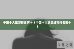 中国十大旅游排名前十（中国十大旅游城市排名前十）