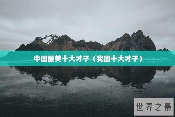 中国最美十大才子（我国十大才子）