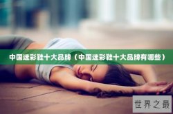 中国迷彩鞋十大品牌（中国迷彩鞋十大品牌有哪些）