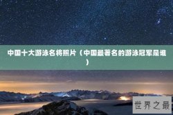 中国十大游泳名将照片（中国最著名的游泳冠军是谁）