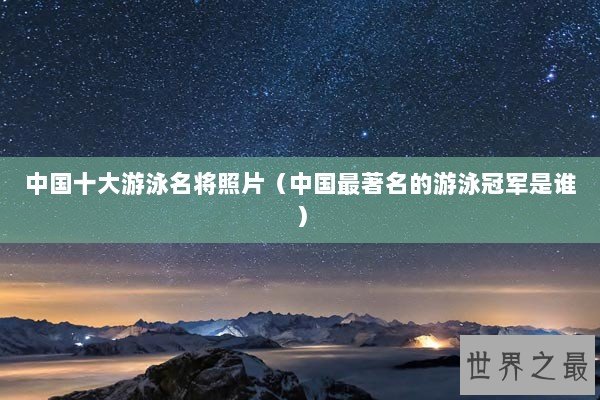 中国十大游泳名将照片（中国最著名的游泳冠军是谁）