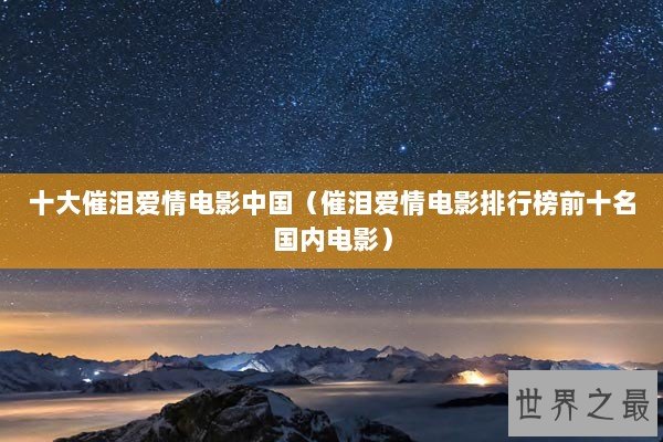 十大催泪爱情电影中国(催泪爱情电影排行榜前十名国内电影) 十大催泪爱情电影中国(催泪爱情电影排行榜前十名国内电影)