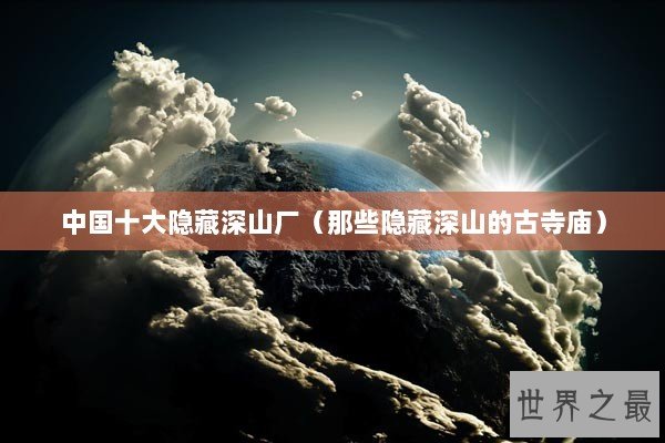 中国十大隐藏深山厂（那些隐藏深山的古寺庙）