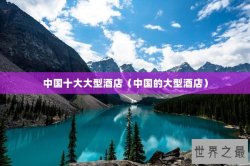中国十大大型酒店（中国的大型酒店）