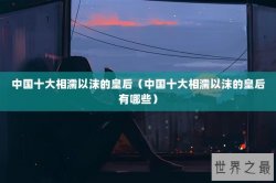 中国十大相濡以沫的皇后（中国十大相濡以沫的皇后有哪些）