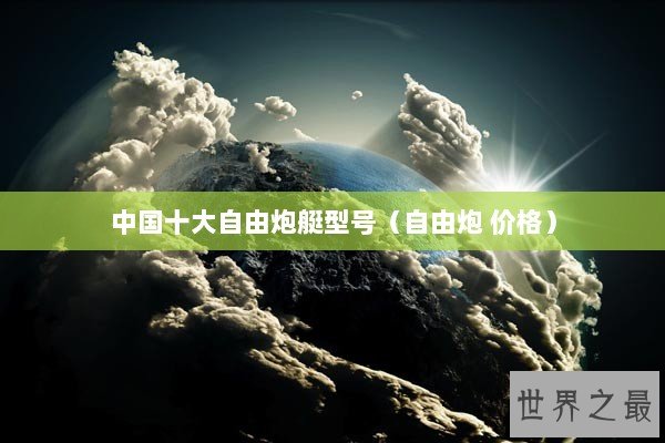 中国十大自由炮艇型号（自由炮 价格）