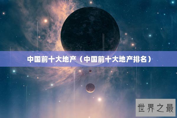中国前十大地产（中国前十大地产排名）