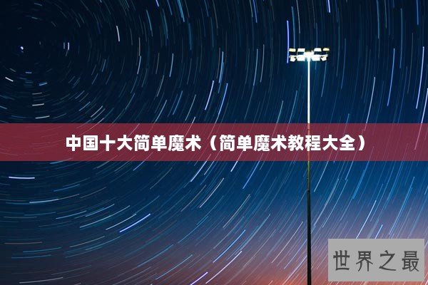 中国十大简单魔术（简单魔术教程大全）