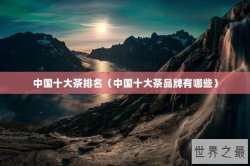 中国十大茶排名（中国十大茶品牌有哪些）