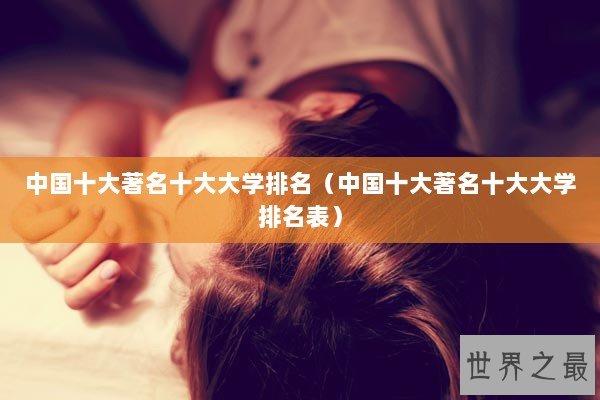 中国十大著名十大大学排名（中国十大著名十大大学排名表）