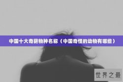 中国十大奇葩物种名称（中国奇怪的动物有哪些）