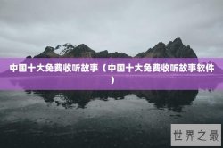 中国十大免费收听故事（中国十大免费收听故事软件）