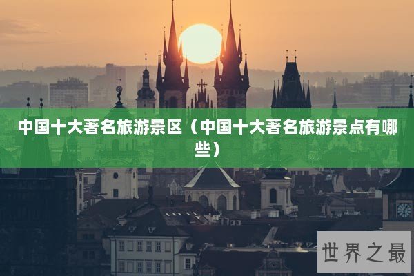 中国十大著名旅游景区（中国十大著名旅游景点有哪些）
