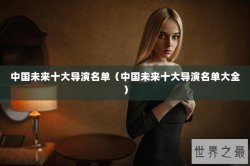 中国未来十大导演名单（中国未来十大导演名单大全）