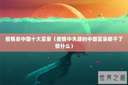 疫情后中国十大富豪（疫情中失踪的中国富豪都干了些什么）