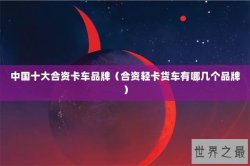 中国十大合资卡车品牌（合资轻卡货车有哪几个品牌）