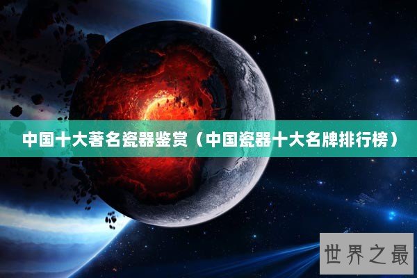 中国十大著名瓷器鉴赏（中国瓷器十大名牌排行榜）
