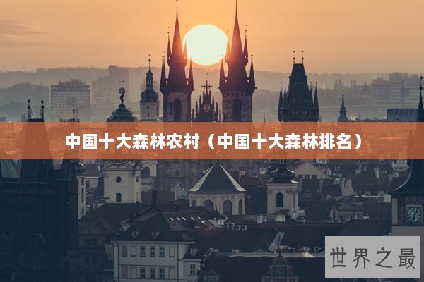 中国十大森林农村（中国十大森林排名）