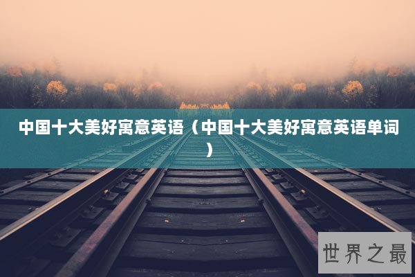 中国十大美好寓意英语（中国十大美好寓意英语单词）