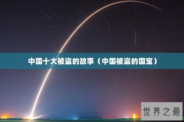 中国十大被盗的故事（中国被盗的国宝）