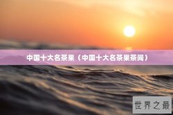 中国十大名茶果（中国十大名茶果茶间）
